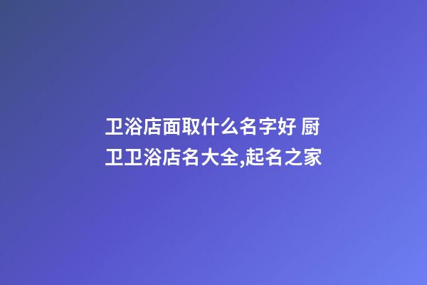 卫浴店面取什么名字好 厨卫卫浴店名大全,起名之家-第1张-店铺起名-玄机派